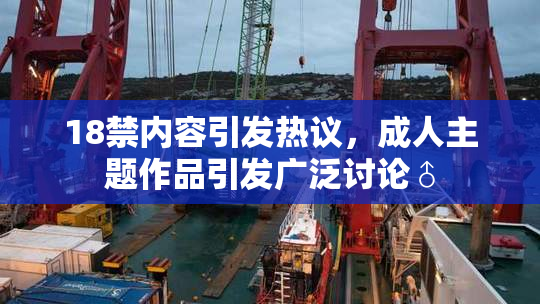 18禁内容引发热议，成人主题作品引发广泛讨论♂