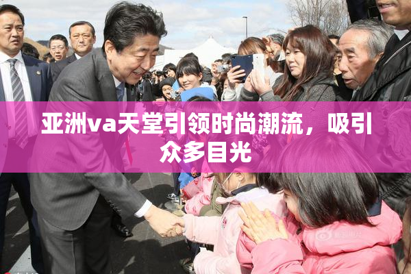亚洲va天堂引领时尚潮流，吸引众多目光