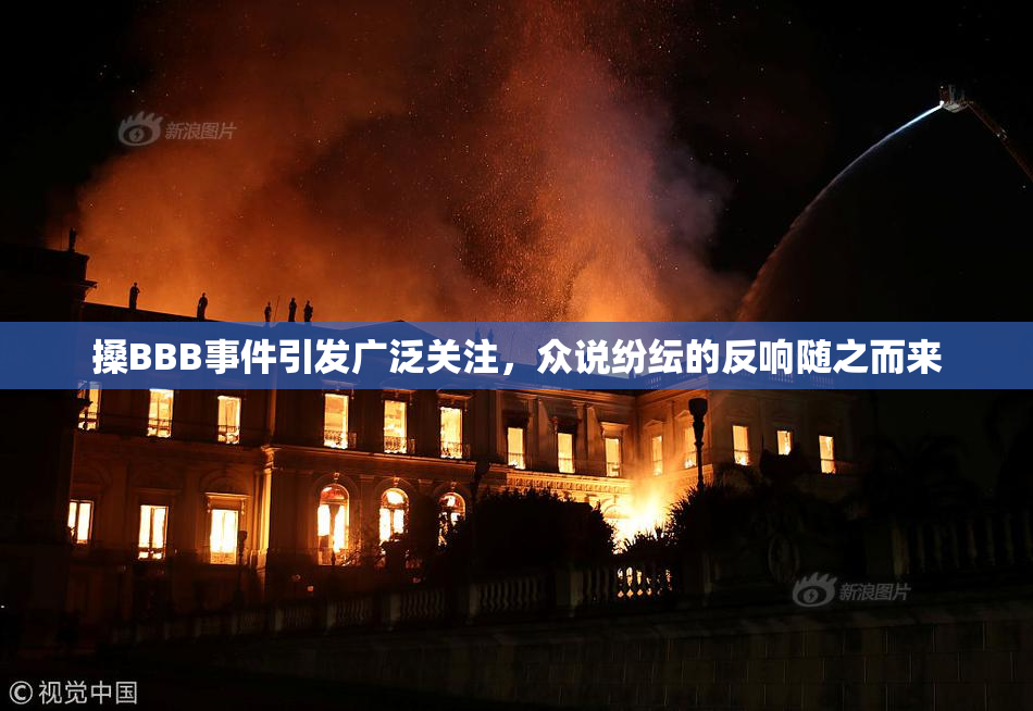 搡BBB事件引发广泛关注，众说纷纭的反响随之而来