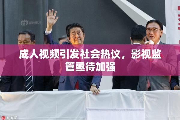成人视频引发社会热议，影视监管亟待加强