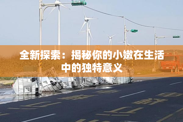 全新探索：揭秘你的小嫩在生活中的独特意义