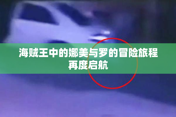 海贼王中的娜美与罗的冒险旅程再度启航