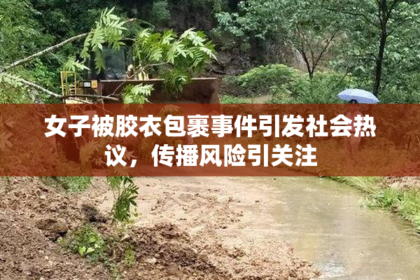 女子被胶衣包裹事件引发社会热议，传播风险引关注