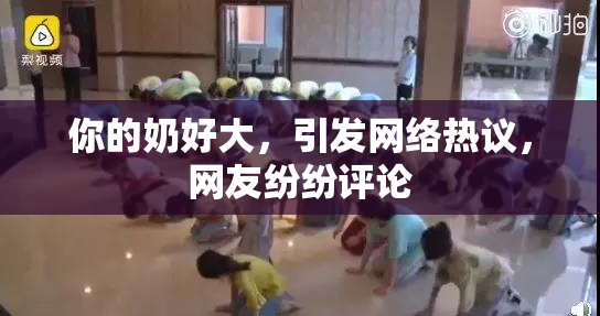 你的奶好大，引发网络热议，网友纷纷评论