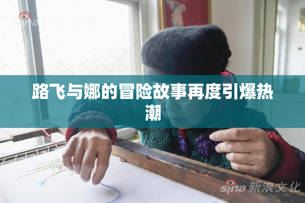 路飞与娜的冒险故事再度引爆热潮