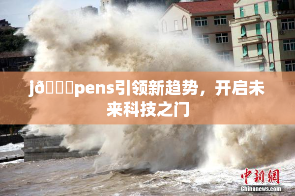 j🈚pens引领新趋势，开启未来科技之门