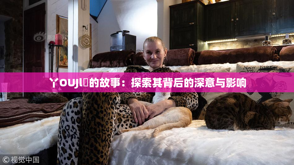 丫OUJl亅的故事：探索其背后的深意与影响
