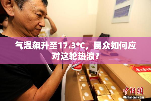 气温飙升至17.3℃，民众如何应对这轮热浪？