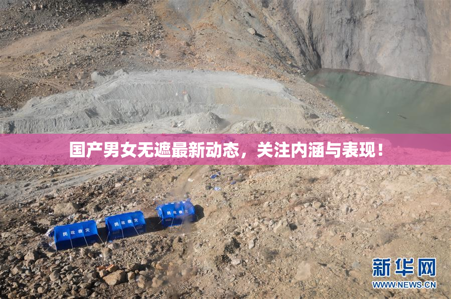 国产男女无遮最新动态，关注内涵与表现！