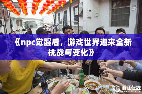 《npc觉醒后，游戏世界迎来全新挑战与变化》