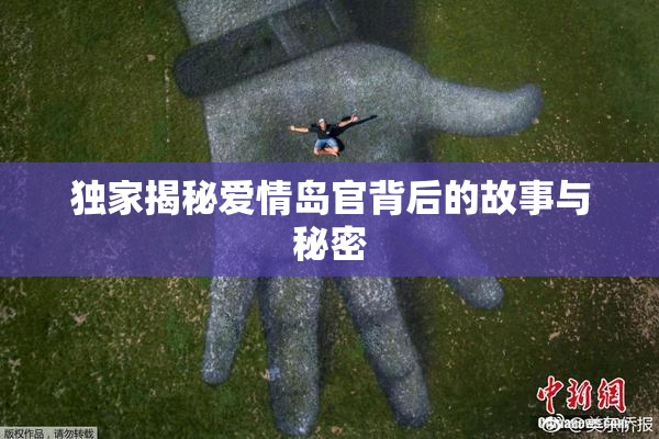 独家揭秘爱情岛官背后的故事与秘密