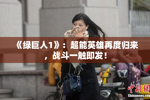 《绿巨人1》：超能英雄再度归来，战斗一触即发！