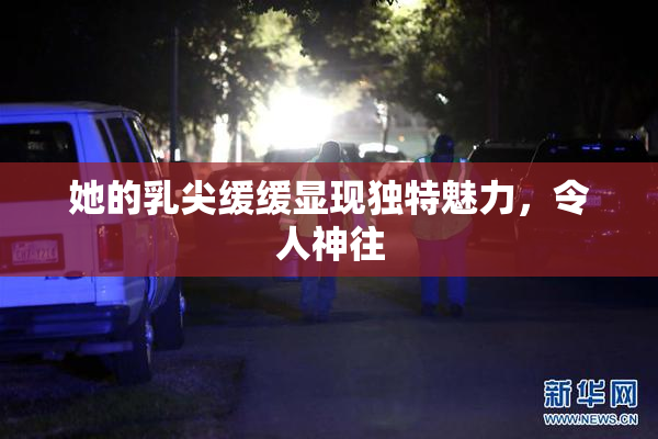她的乳尖缓缓显现独特魅力，令人神往