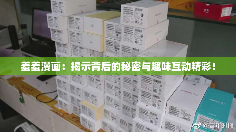 羞羞漫画：揭示背后的秘密与趣味互动精彩！