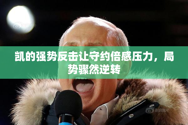 凯的强势反击让守约倍感压力，局势骤然逆转