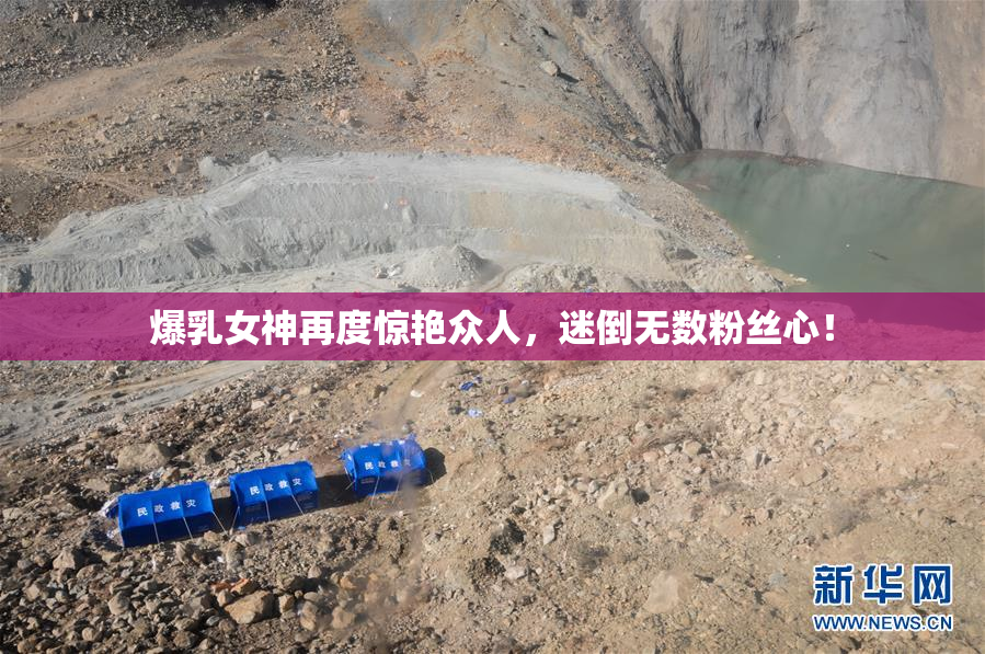 爆乳女神再度惊艳众人，迷倒无数粉丝心！