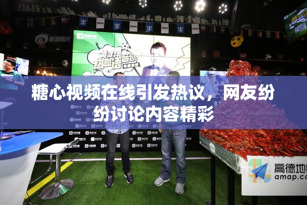 糖心视频在线引发热议，网友纷纷讨论内容精彩