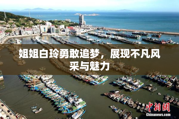 姐姐白玲勇敢追梦，展现不凡风采与魅力