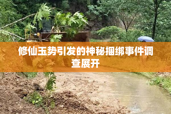 修仙玉势引发的神秘捆绑事件调查展开