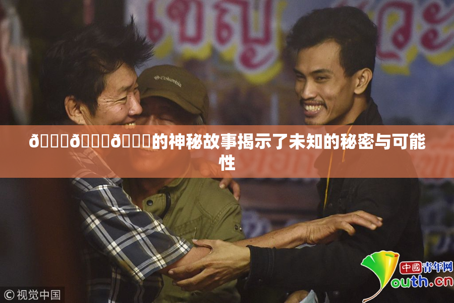 🍆🍑🔞的神秘故事揭示了未知的秘密与可能性