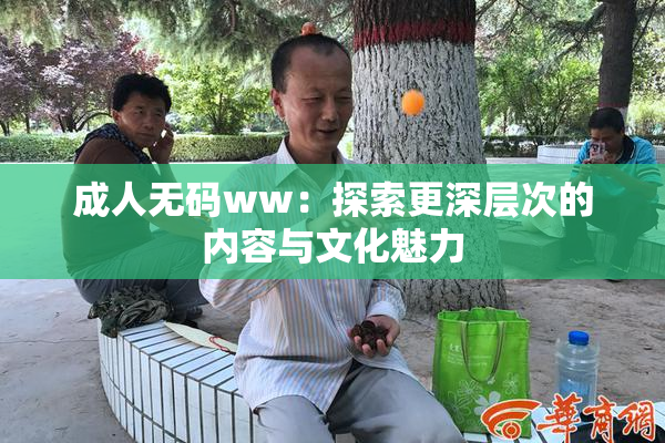 成人无码ww：探索更深层次的内容与文化魅力