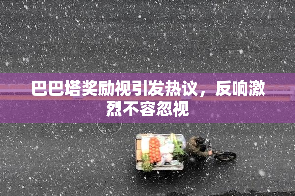 巴巴塔奖励视引发热议，反响激烈不容忽视