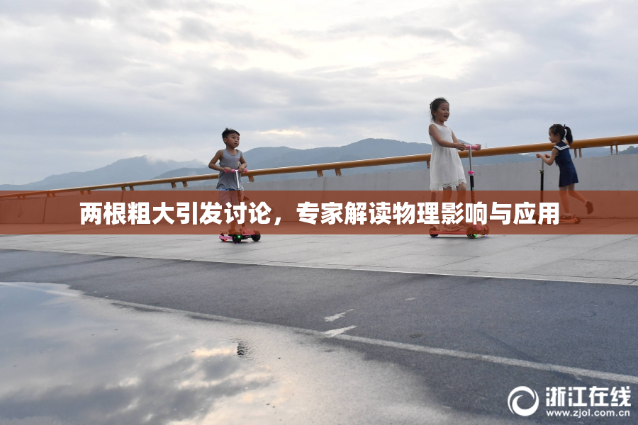 两根粗大引发讨论，专家解读物理影响与应用