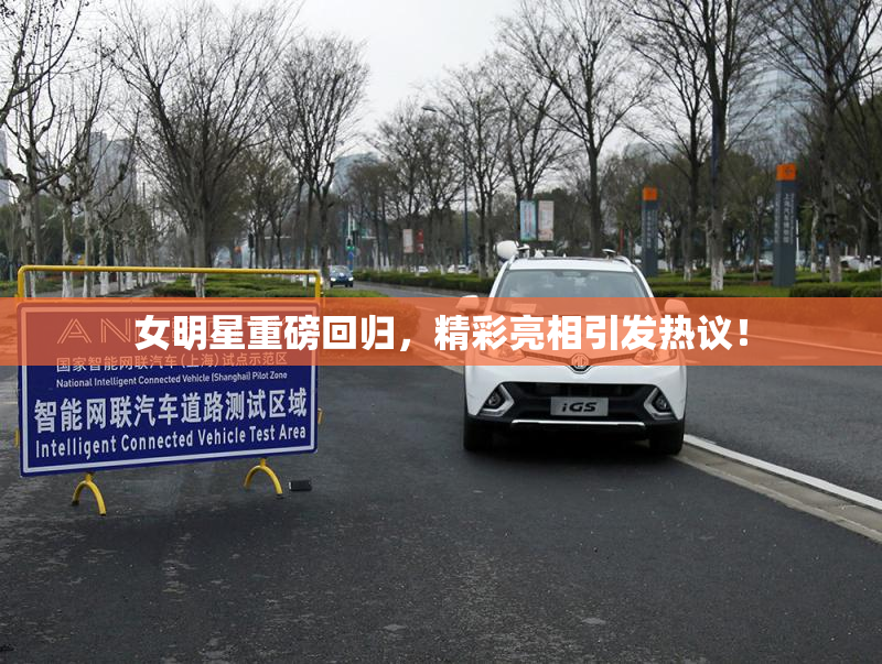 女明星重磅回归，精彩亮相引发热议！