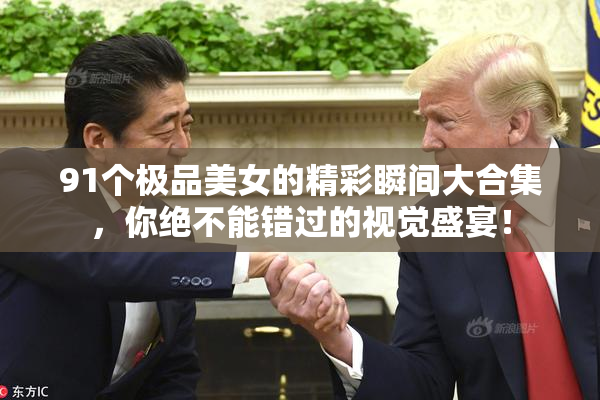 91个极品美女的精彩瞬间大合集，你绝不能错过的视觉盛宴！