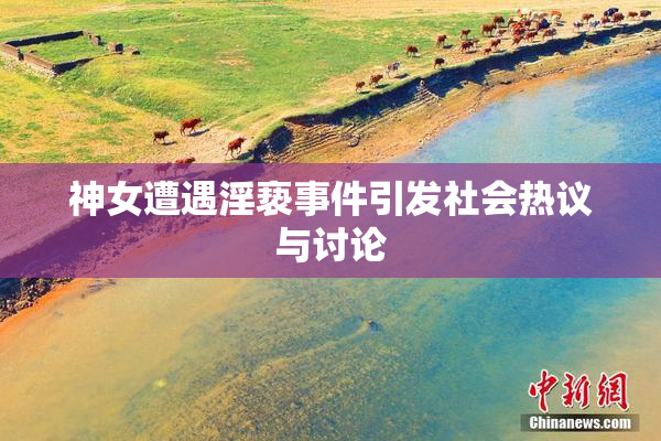 神女遭遇淫亵事件引发社会热议与讨论
