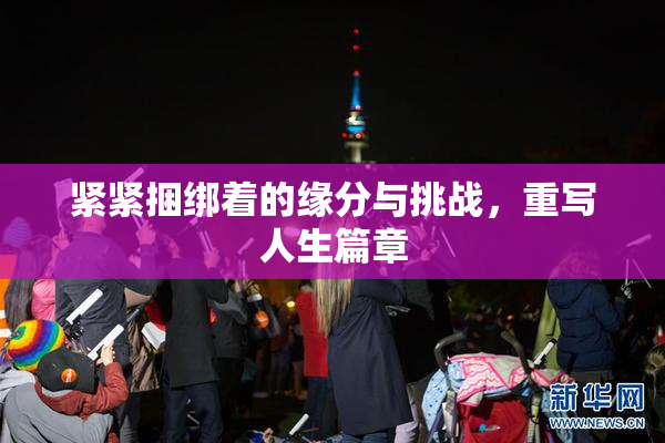 紧紧捆绑着的缘分与挑战，重写人生篇章