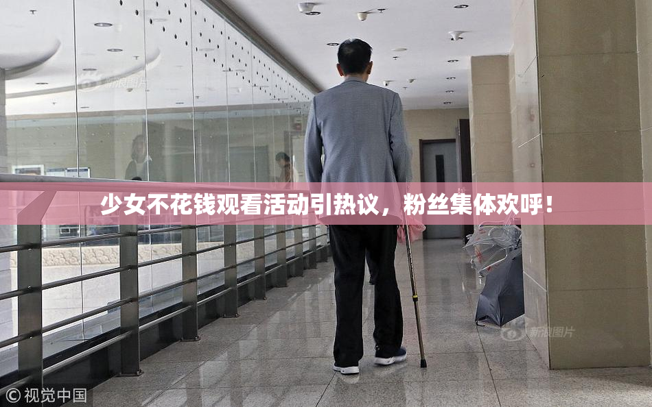 少女不花钱观看活动引热议，粉丝集体欢呼！