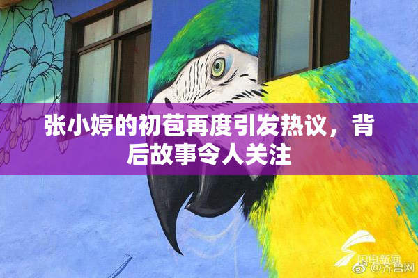 张小婷的初苞再度引发热议，背后故事令人关注