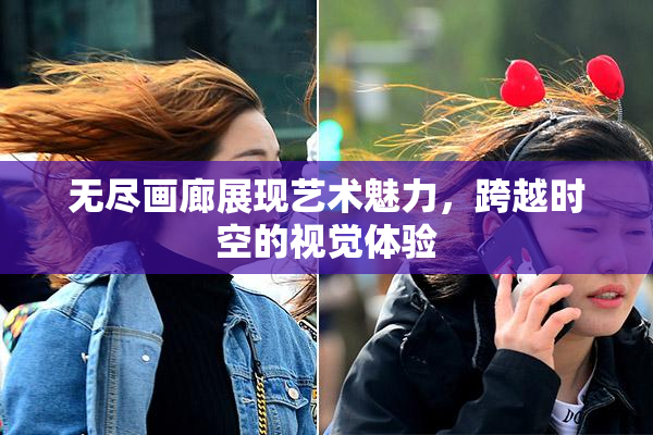 无尽画廊展现艺术魅力，跨越时空的视觉体验