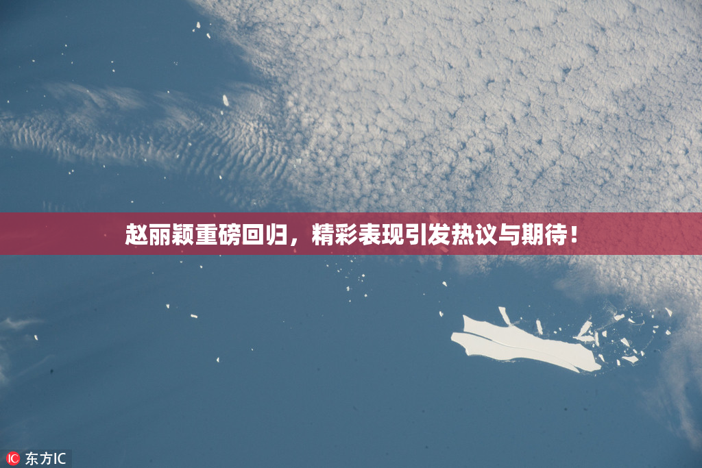 赵丽颖重磅回归，精彩表现引发热议与期待！