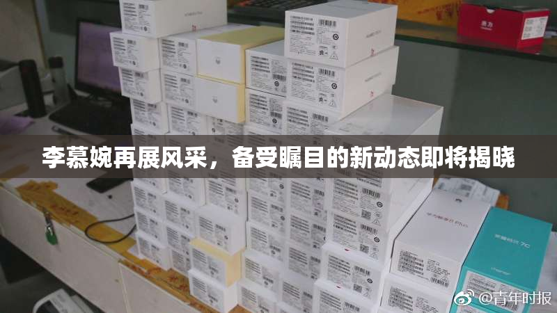李慕婉再展风采，备受瞩目的新动态即将揭晓