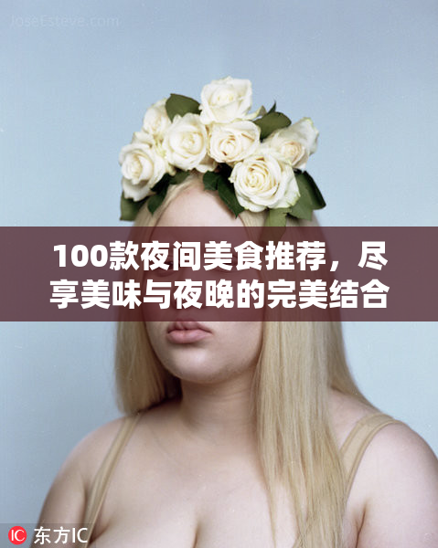 100款夜间美食推荐，尽享美味与夜晚的完美结合！