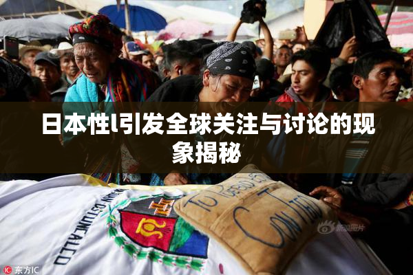 日本性l引发全球关注与讨论的现象揭秘