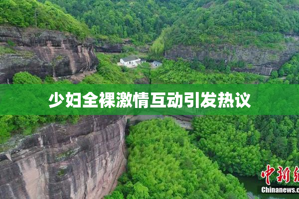 少妇全裸激情互动引发热议