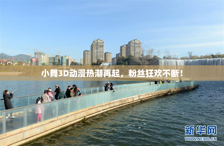 小舞3D动漫热潮再起，粉丝狂欢不断！