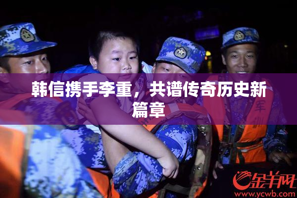 韩信携手李重，共谱传奇历史新篇章