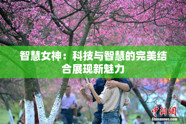 智慧女神：科技与智慧的完美结合展现新魅力