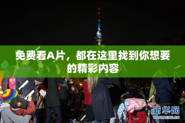 免费看A片，都在这里找到你想要的精彩内容