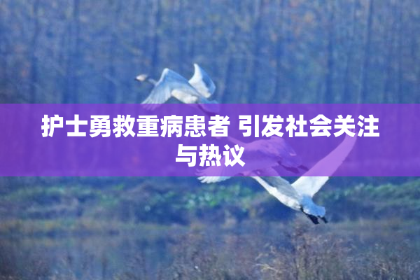护士勇救重病患者 引发社会关注与热议