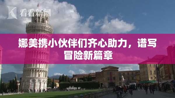娜美携小伙伴们齐心助力，谱写冒险新篇章