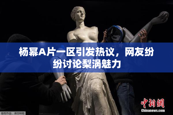 杨幂A片一区引发热议，网友纷纷讨论梨涡魅力