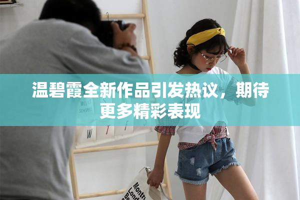 温碧霞全新作品引发热议，期待更多精彩表现