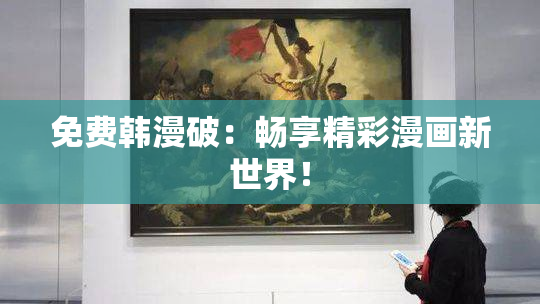免费韩漫破：畅享精彩漫画新世界！