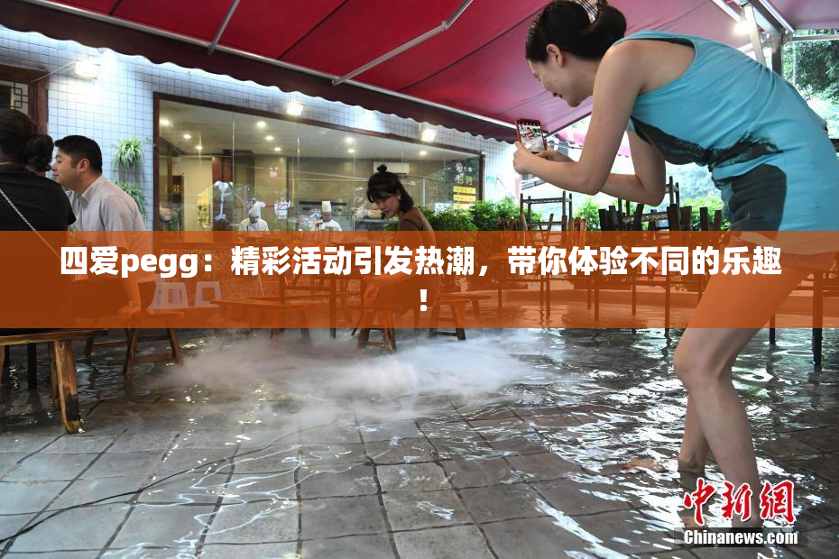 四爱pegg：精彩活动引发热潮，带你体验不同的乐趣！