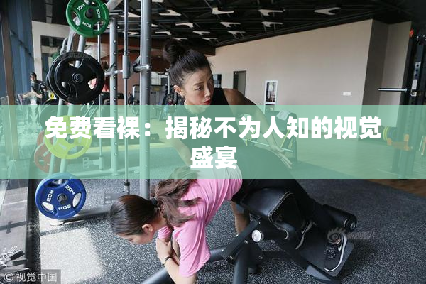 免费看裸：揭秘不为人知的视觉盛宴